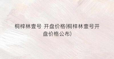 桐梓林壹号 开盘价格(桐梓林壹号开盘价格公布)